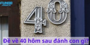 Đề Về 40 Hôm Sau Đánh Con Gì - Hướng Dẫn Cách Chọn Số Đẹp 5 de ve 40 hom sau danh con gi
